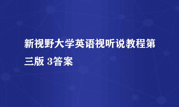 新视野大学英语视听说教程第三版 3答案