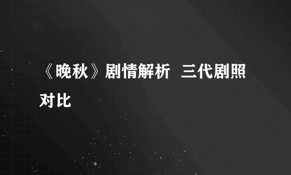 《晚秋》剧情解析  三代剧照对比