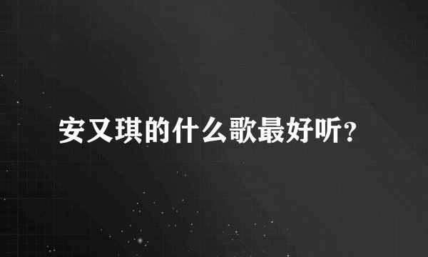 安又琪的什么歌最好听？