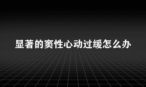显著的窦性心动过缓怎么办