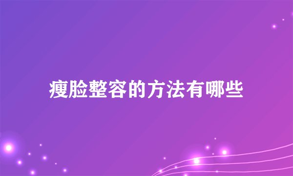 瘦脸整容的方法有哪些