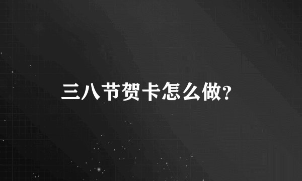三八节贺卡怎么做?