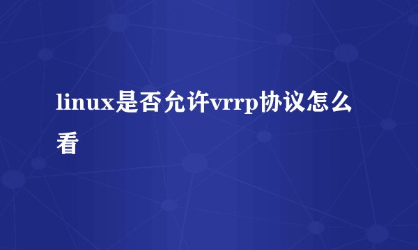 linux是否允许vrrp协议怎么看