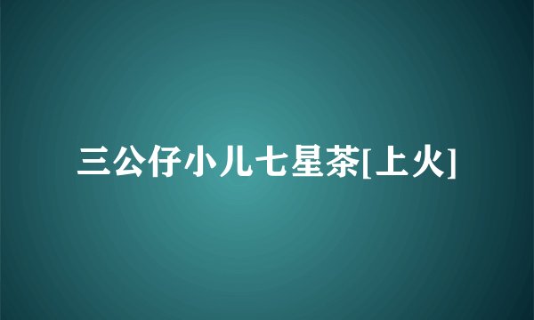 三公仔小儿七星茶[上火]
