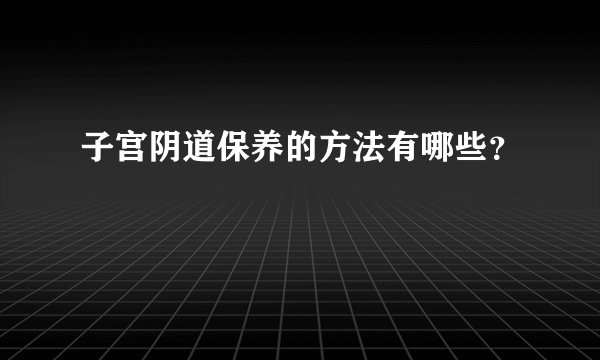 子宫阴道保养的方法有哪些？