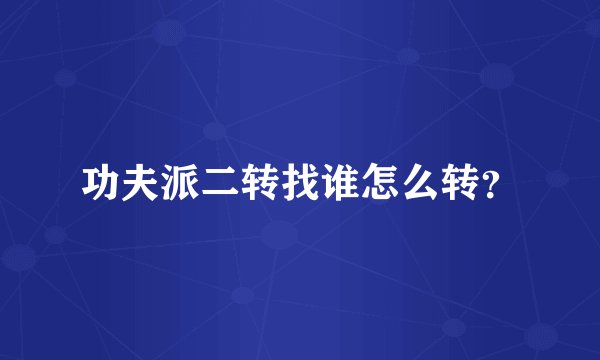 功夫派二转找谁怎么转？