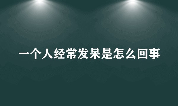 一个人经常发呆是怎么回事