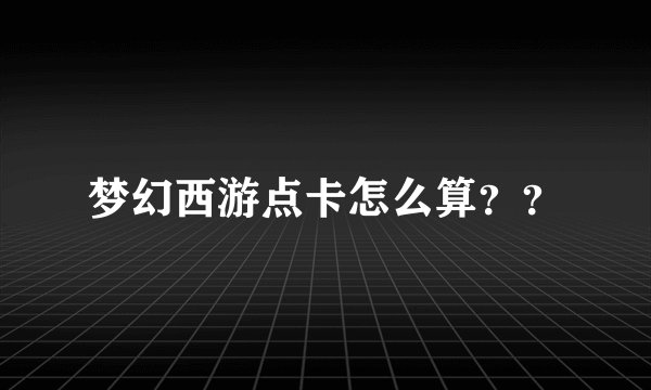 梦幻西游点卡怎么算??