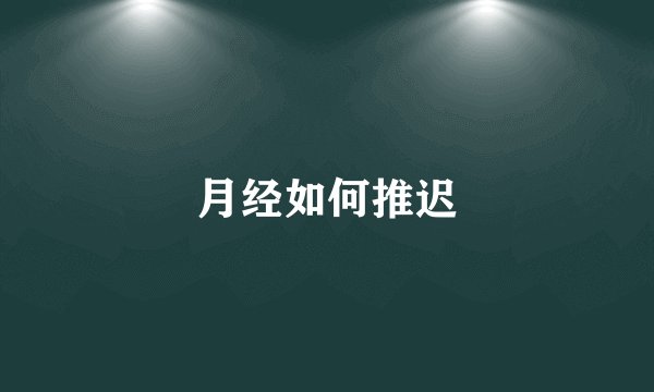 月经如何推迟