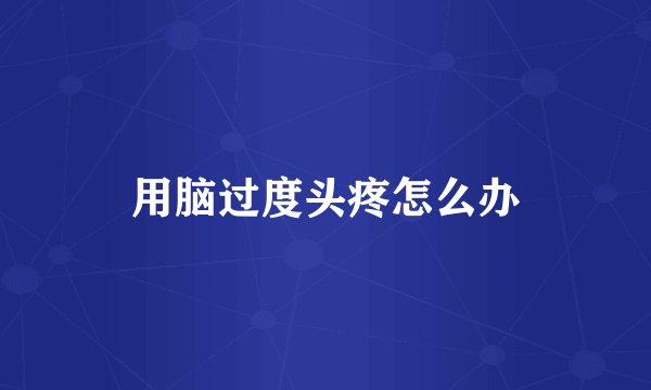 用脑过度头疼怎么办