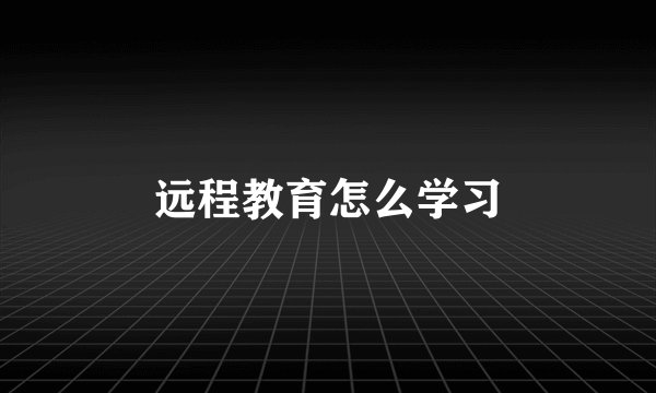 远程教育怎么学习