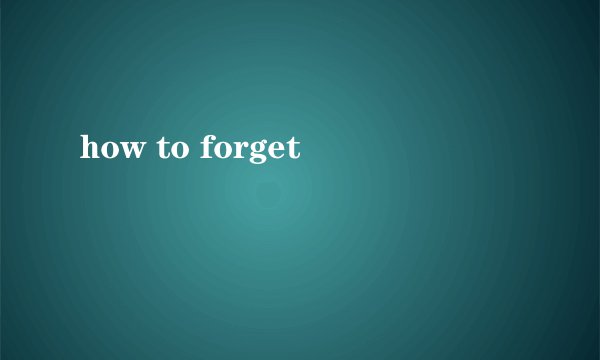 how to forget