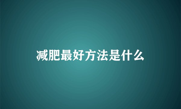 减肥最好方法是什么