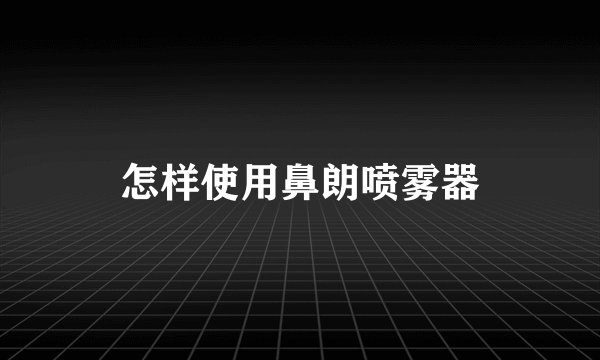 怎样使用鼻朗喷雾器
