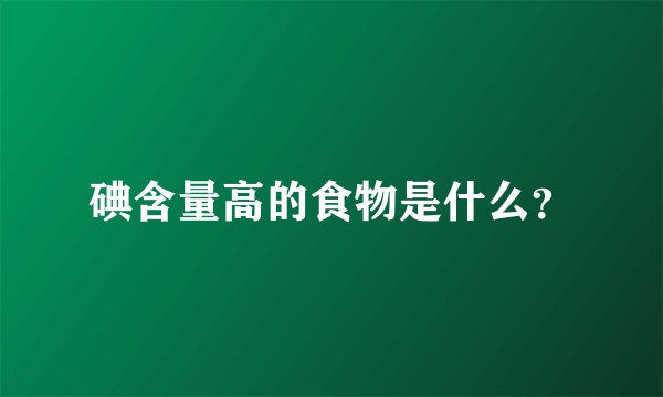 碘含量高的食物是什么？