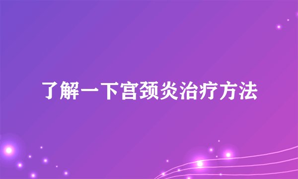 了解一下宫颈炎治疗方法