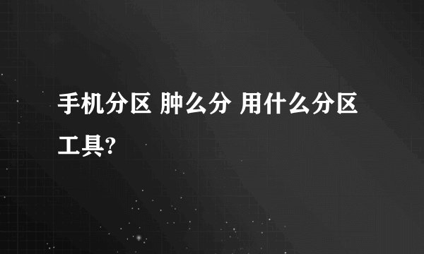 手机分区 肿么分 用什么分区工具?