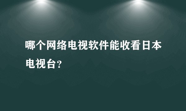 哪个网络电视软件能收看日本电视台？