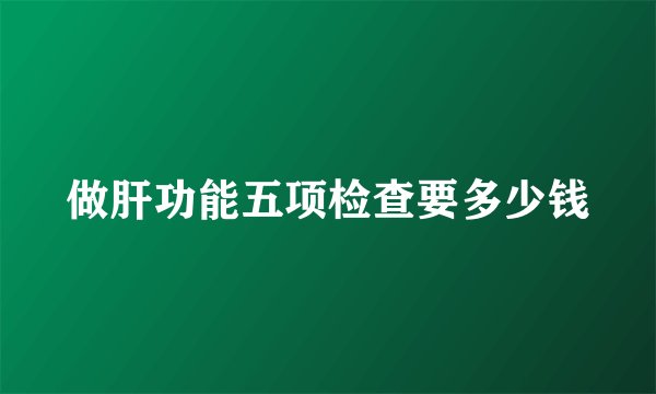 做肝功能五项检查要多少钱