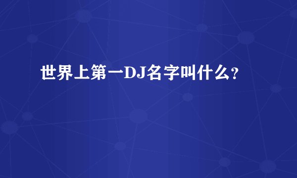 世界上第一DJ名字叫什么？