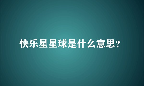 快乐星星球是什么意思？