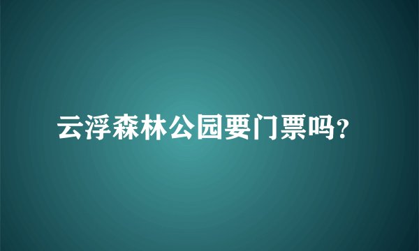 云浮森林公园要门票吗？