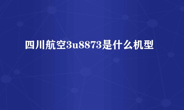 四川航空3u8873是什么机型