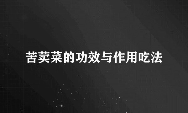 苦荬菜的功效与作用吃法