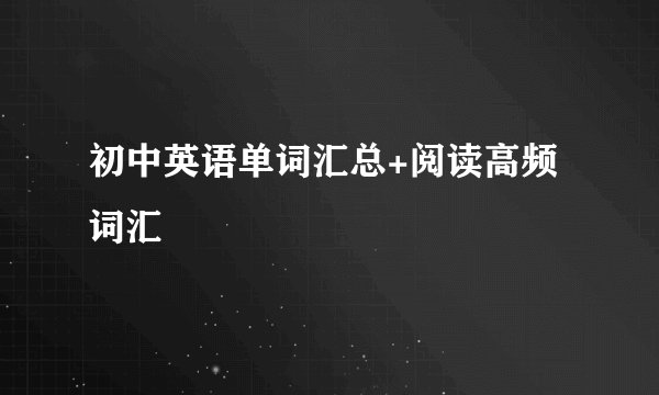 初中英语单词汇总+阅读高频词汇