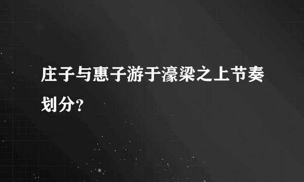 庄子与惠子游于濠梁之上节奏划分？