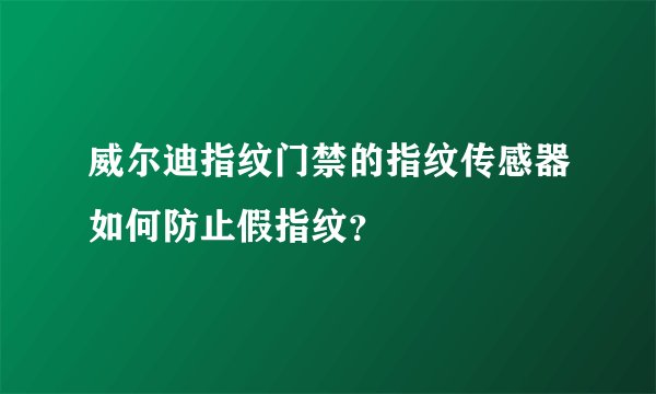 威尔迪指纹门禁的指纹传感器如何防止假指纹?