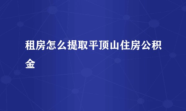 租房怎么提取平顶山住房公积金