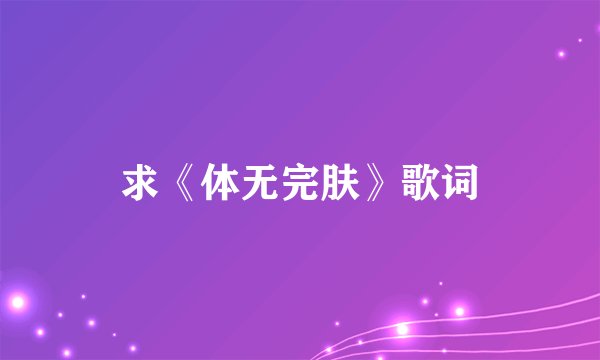 求《体无完肤》歌词