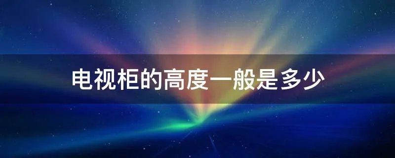 电视柜的高度一般是多少