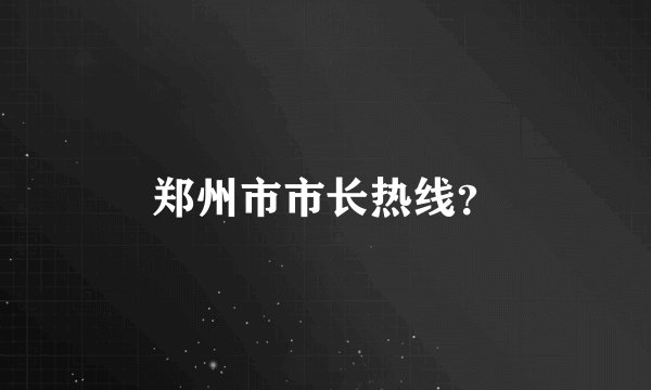 郑州市市长热线？