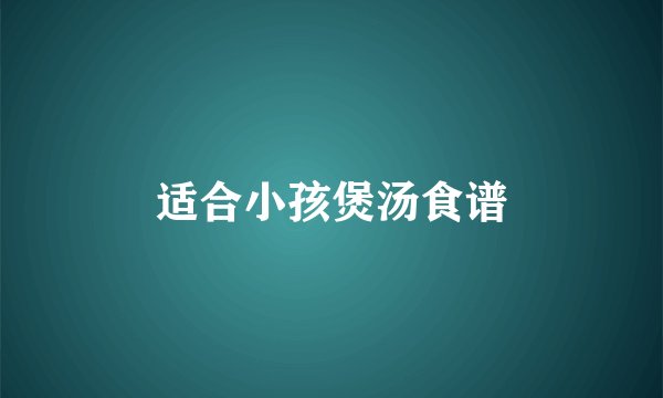 适合小孩煲汤食谱