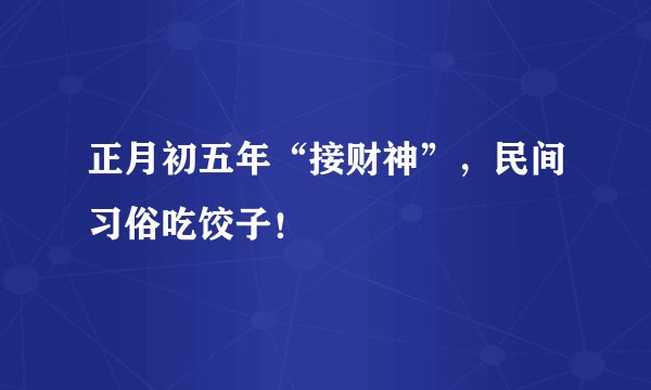 正月初五年“接财神”，民间习俗吃饺子！