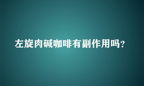左旋肉碱咖啡有副作用吗？