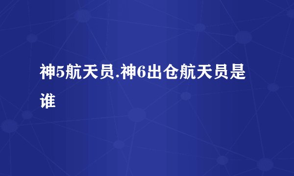 神5航天员.神6出仓航天员是谁