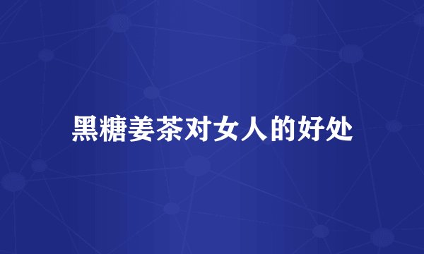 黑糖姜茶对女人的好处