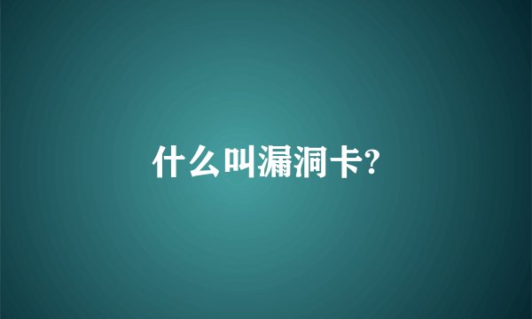 什么叫漏洞卡?