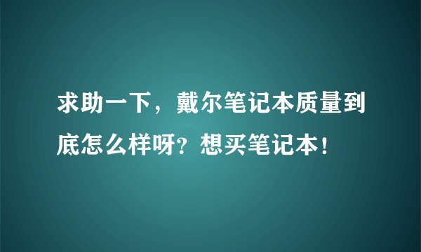 求助一下,戴尔笔记本质量到底怎么样呀?想买笔记本!