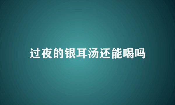 过夜的银耳汤还能喝吗