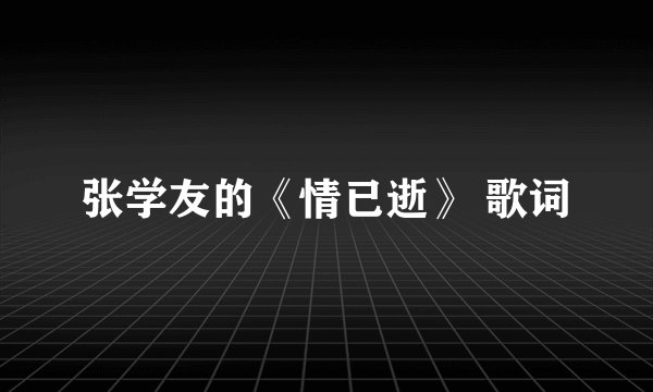 张学友的《情已逝》 歌词