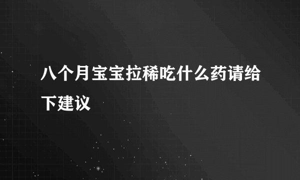 八个月宝宝拉稀吃什么药请给下建议