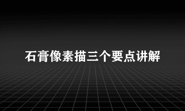 石膏像素描三个要点讲解