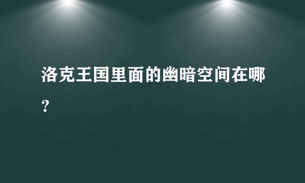 洛克王国里面的幽暗空间在哪？