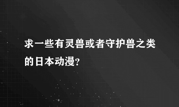 求一些有灵兽或者守护兽之类的日本动漫？