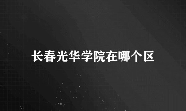 长春光华学院在哪个区
