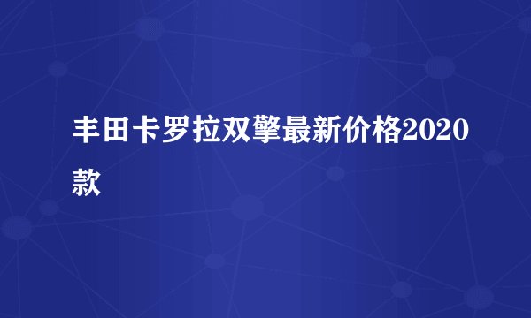 丰田卡罗拉双擎最新价格2020款